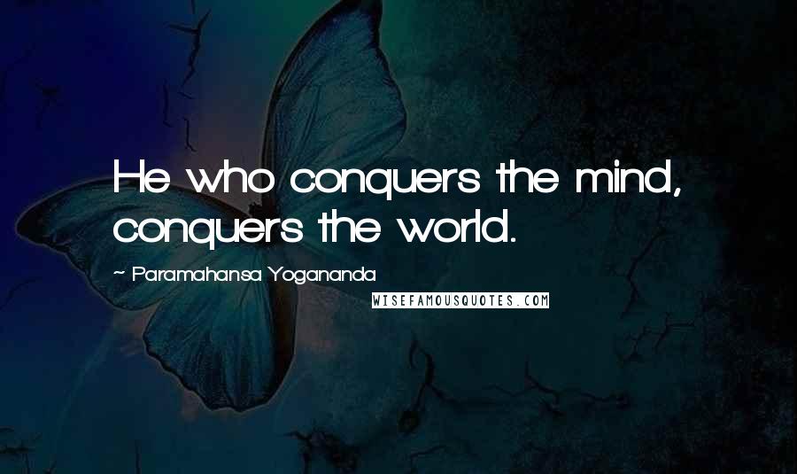 Paramahansa Yogananda Quotes: He who conquers the mind, conquers the world.