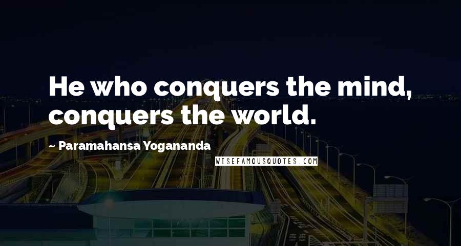 Paramahansa Yogananda Quotes: He who conquers the mind, conquers the world.