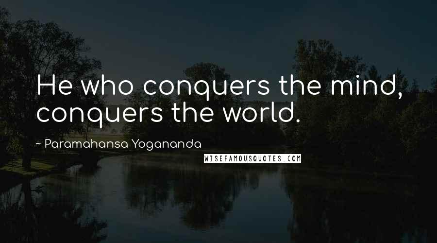 Paramahansa Yogananda Quotes: He who conquers the mind, conquers the world.
