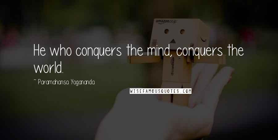 Paramahansa Yogananda Quotes: He who conquers the mind, conquers the world.