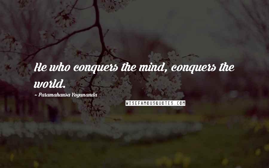 Paramahansa Yogananda Quotes: He who conquers the mind, conquers the world.