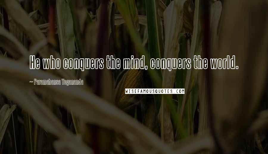 Paramahansa Yogananda Quotes: He who conquers the mind, conquers the world.