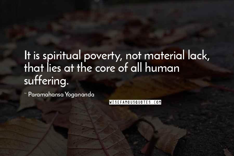 Paramahansa Yogananda Quotes: It is spiritual poverty, not material lack, that lies at the core of all human suffering.