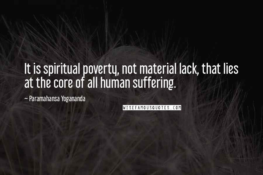 Paramahansa Yogananda Quotes: It is spiritual poverty, not material lack, that lies at the core of all human suffering.