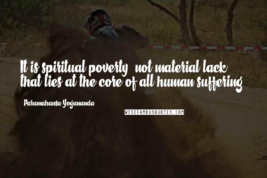 Paramahansa Yogananda Quotes: It is spiritual poverty, not material lack, that lies at the core of all human suffering.