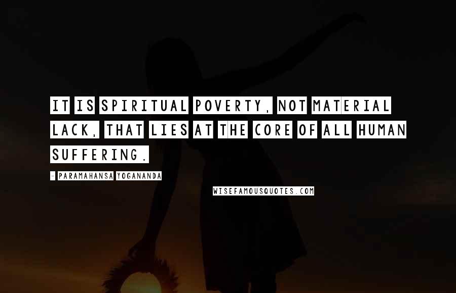 Paramahansa Yogananda Quotes: It is spiritual poverty, not material lack, that lies at the core of all human suffering.