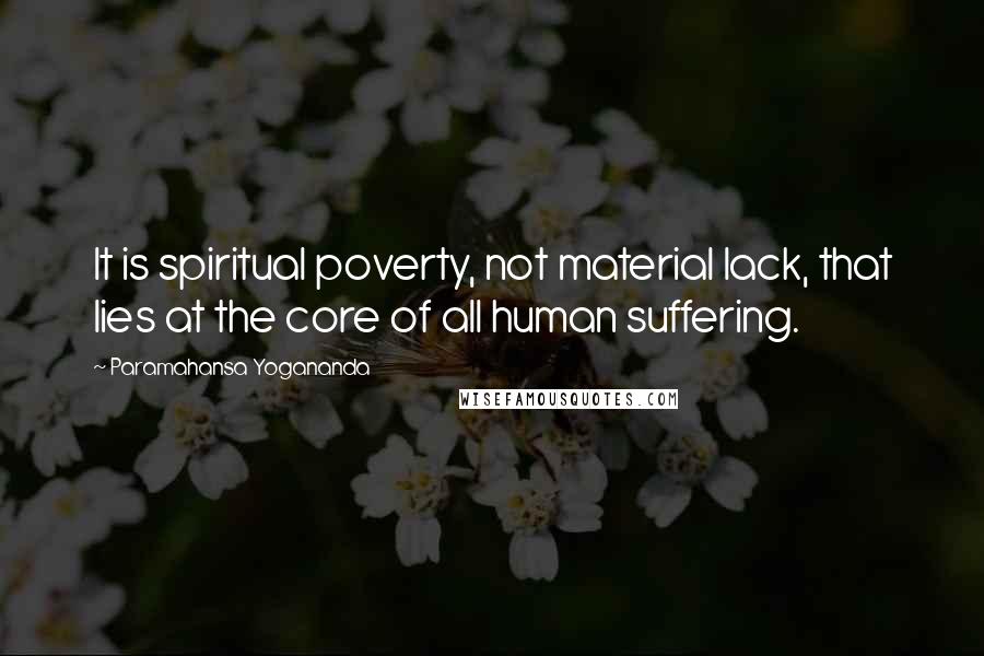 Paramahansa Yogananda Quotes: It is spiritual poverty, not material lack, that lies at the core of all human suffering.