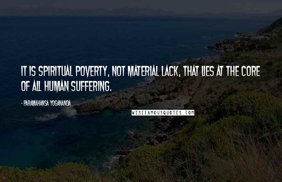 Paramahansa Yogananda Quotes: It is spiritual poverty, not material lack, that lies at the core of all human suffering.