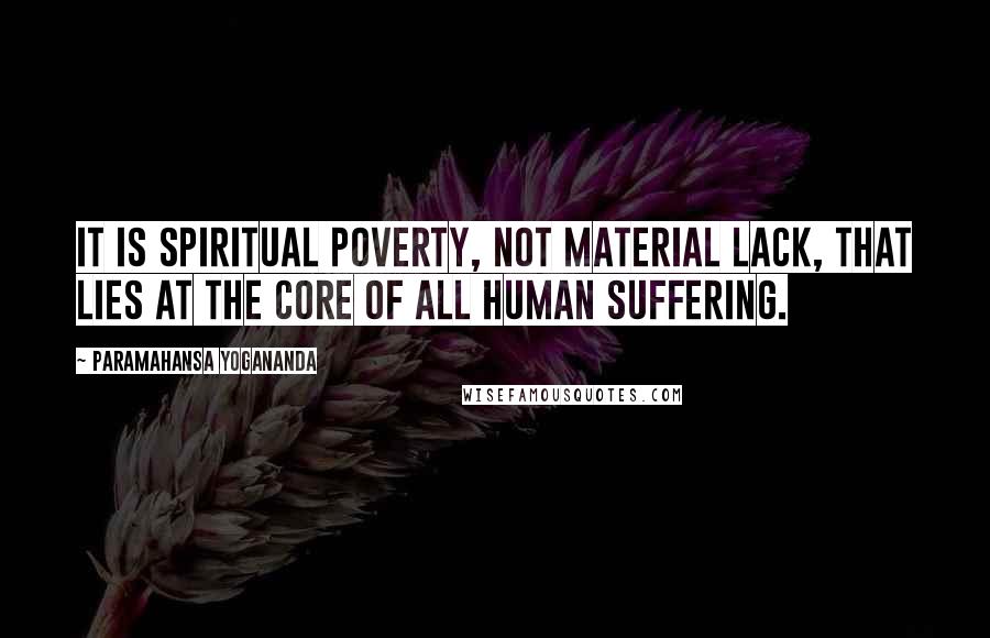 Paramahansa Yogananda Quotes: It is spiritual poverty, not material lack, that lies at the core of all human suffering.