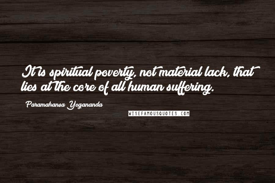 Paramahansa Yogananda Quotes: It is spiritual poverty, not material lack, that lies at the core of all human suffering.