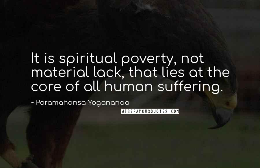 Paramahansa Yogananda Quotes: It is spiritual poverty, not material lack, that lies at the core of all human suffering.