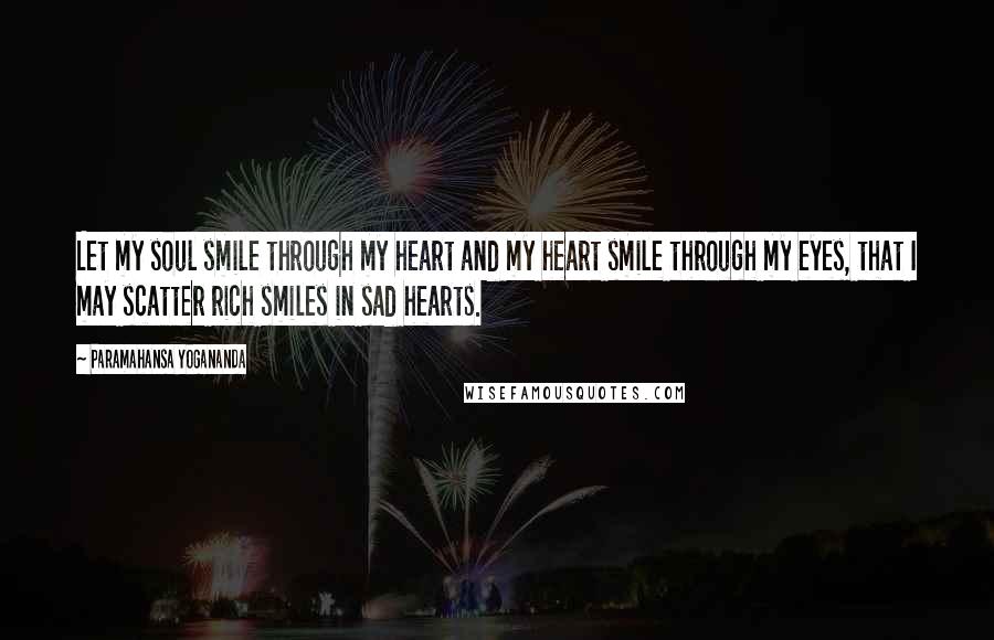 Paramahansa Yogananda Quotes: Let my soul smile through my heart and my heart smile through my eyes, that I may scatter rich smiles in sad hearts.