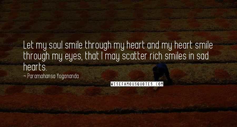 Paramahansa Yogananda Quotes: Let my soul smile through my heart and my heart smile through my eyes, that I may scatter rich smiles in sad hearts.