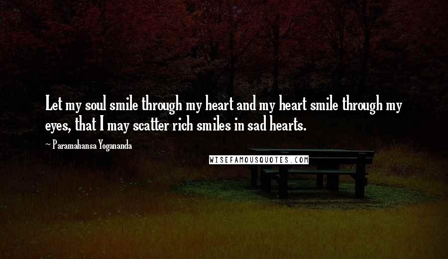 Paramahansa Yogananda Quotes: Let my soul smile through my heart and my heart smile through my eyes, that I may scatter rich smiles in sad hearts.