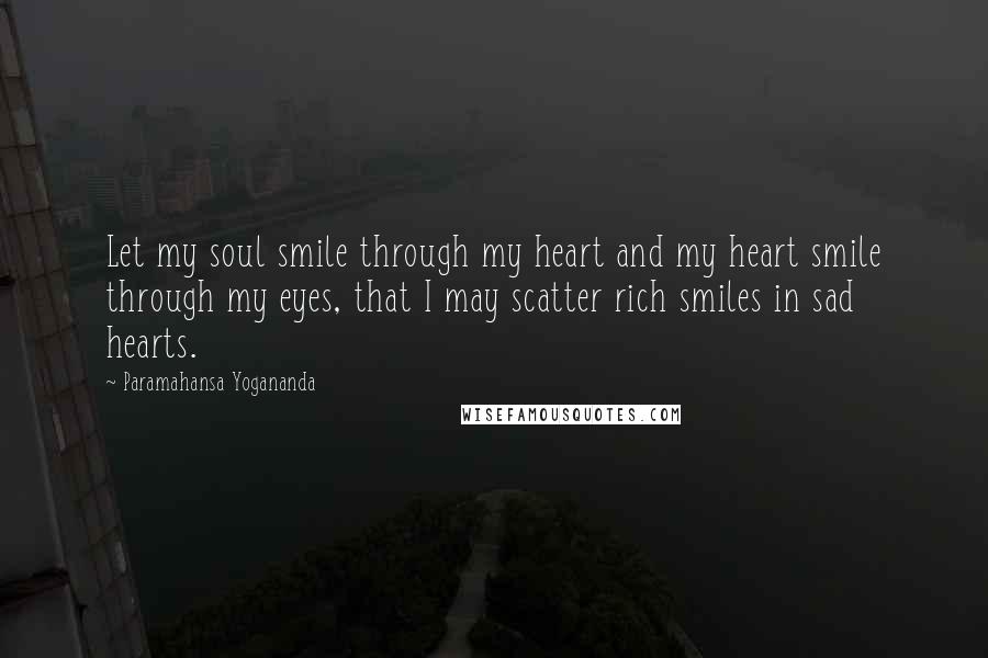 Paramahansa Yogananda Quotes: Let my soul smile through my heart and my heart smile through my eyes, that I may scatter rich smiles in sad hearts.