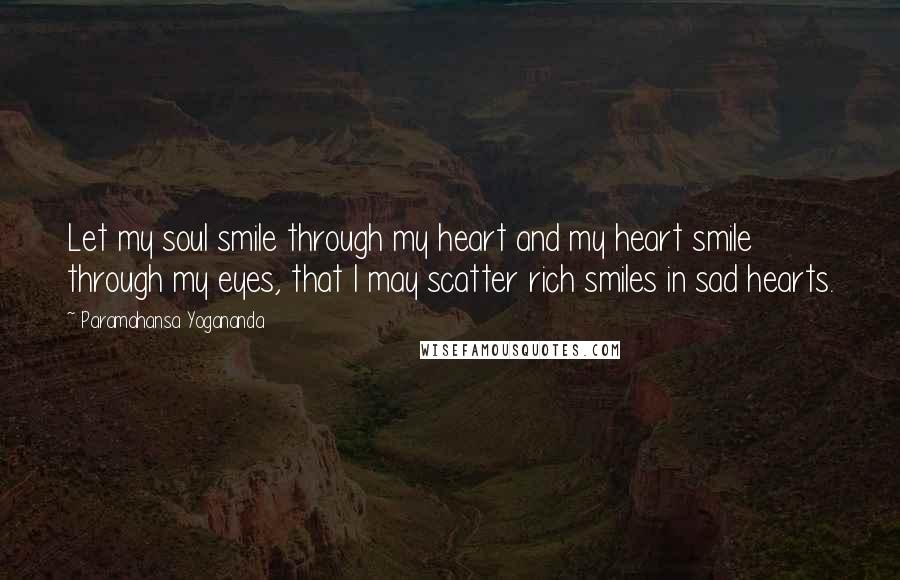 Paramahansa Yogananda Quotes: Let my soul smile through my heart and my heart smile through my eyes, that I may scatter rich smiles in sad hearts.