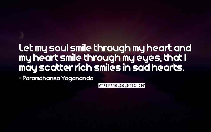 Paramahansa Yogananda Quotes: Let my soul smile through my heart and my heart smile through my eyes, that I may scatter rich smiles in sad hearts.