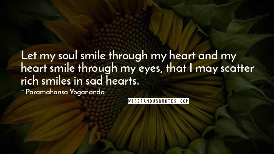 Paramahansa Yogananda Quotes: Let my soul smile through my heart and my heart smile through my eyes, that I may scatter rich smiles in sad hearts.