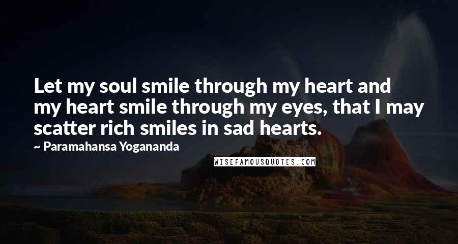 Paramahansa Yogananda Quotes: Let my soul smile through my heart and my heart smile through my eyes, that I may scatter rich smiles in sad hearts.