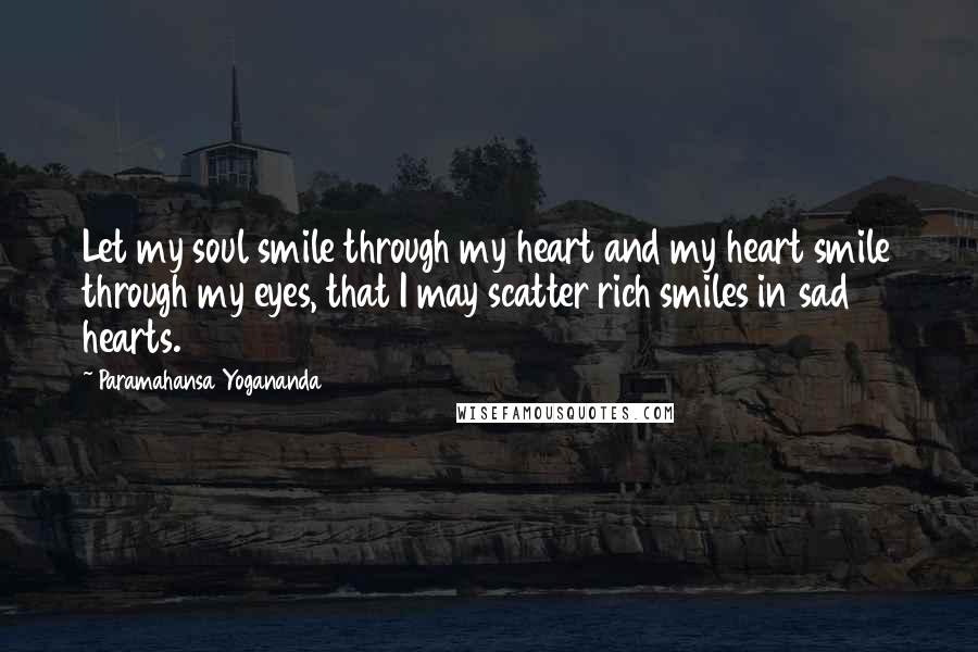 Paramahansa Yogananda Quotes: Let my soul smile through my heart and my heart smile through my eyes, that I may scatter rich smiles in sad hearts.