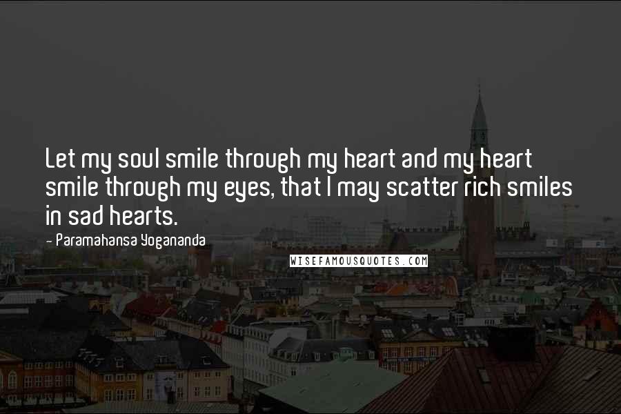 Paramahansa Yogananda Quotes: Let my soul smile through my heart and my heart smile through my eyes, that I may scatter rich smiles in sad hearts.