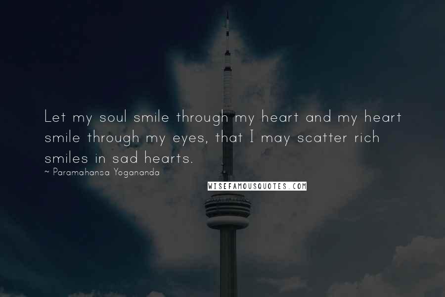 Paramahansa Yogananda Quotes: Let my soul smile through my heart and my heart smile through my eyes, that I may scatter rich smiles in sad hearts.