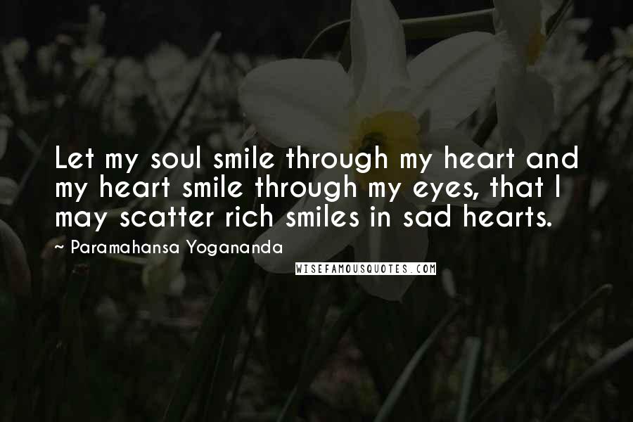 Paramahansa Yogananda Quotes: Let my soul smile through my heart and my heart smile through my eyes, that I may scatter rich smiles in sad hearts.
