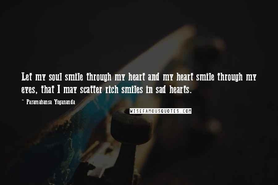 Paramahansa Yogananda Quotes: Let my soul smile through my heart and my heart smile through my eyes, that I may scatter rich smiles in sad hearts.