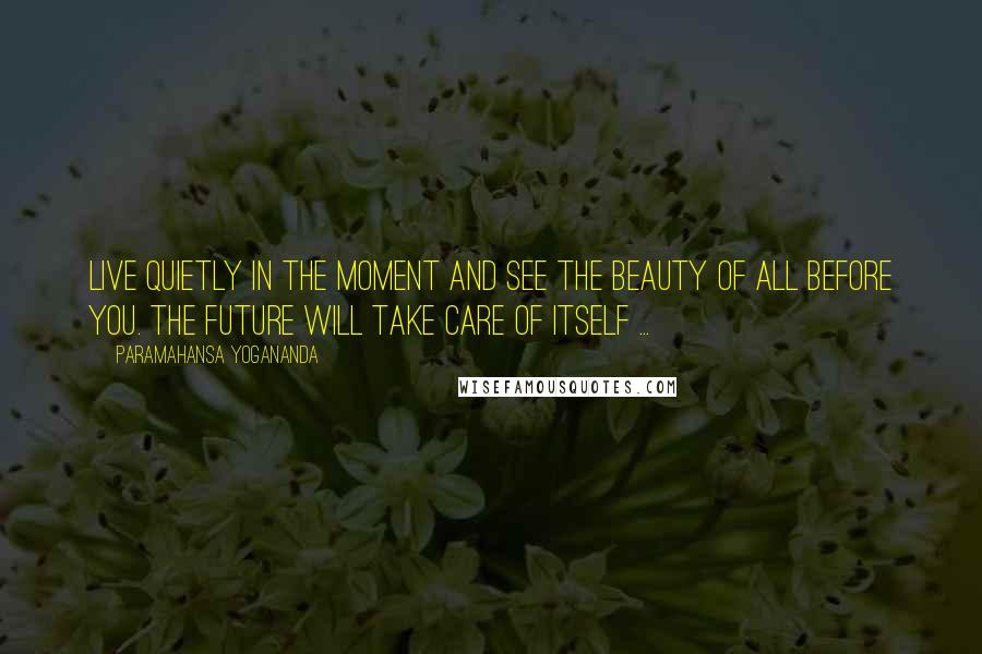 Paramahansa Yogananda Quotes: Live quietly in the moment and see the beauty of all before you. The future will take care of itself ...