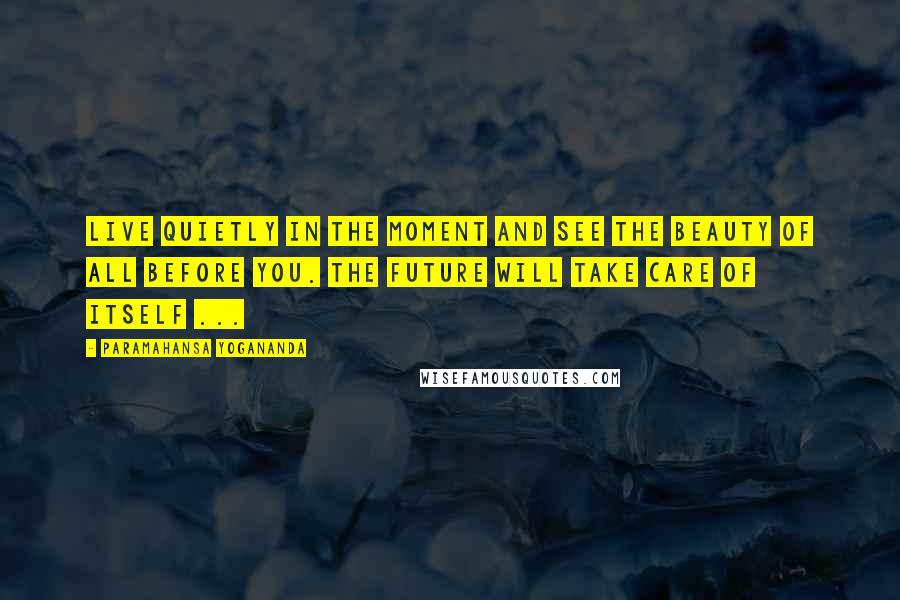 Paramahansa Yogananda Quotes: Live quietly in the moment and see the beauty of all before you. The future will take care of itself ...