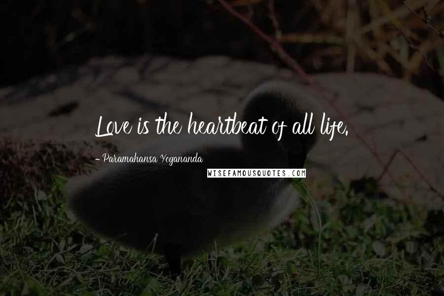 Paramahansa Yogananda Quotes: Love is the heartbeat of all life.