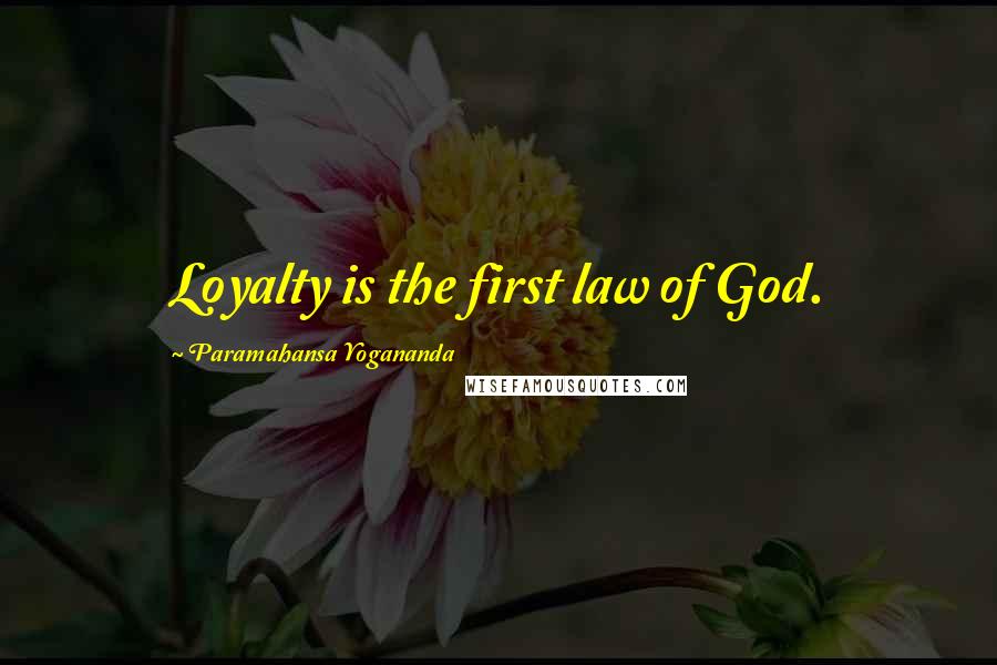 Paramahansa Yogananda Quotes: Loyalty is the first law of God.