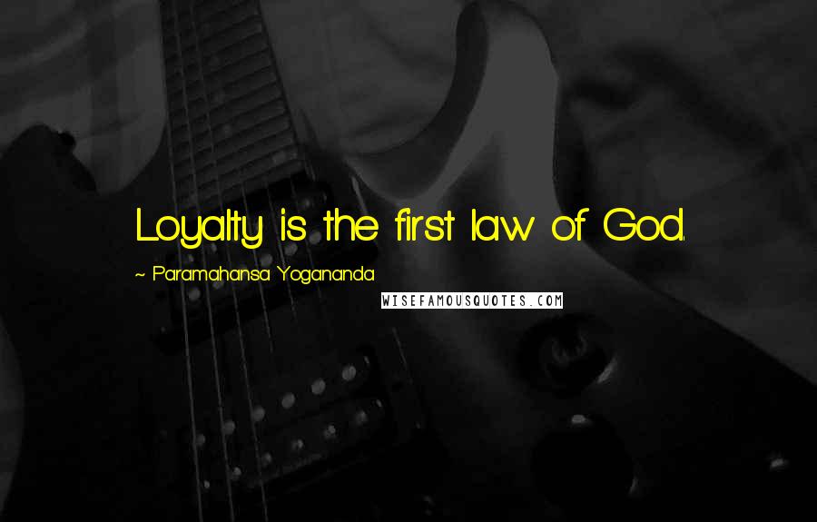Paramahansa Yogananda Quotes: Loyalty is the first law of God.