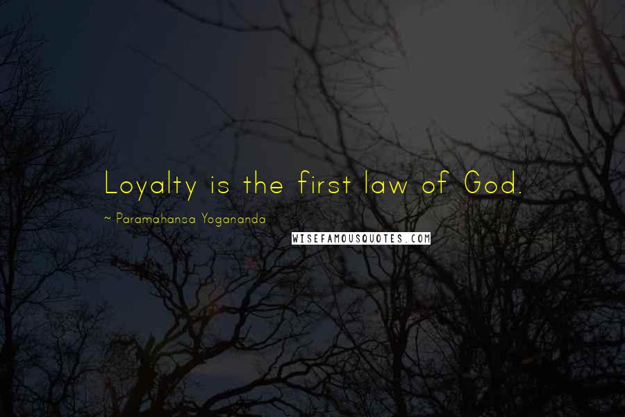 Paramahansa Yogananda Quotes: Loyalty is the first law of God.
