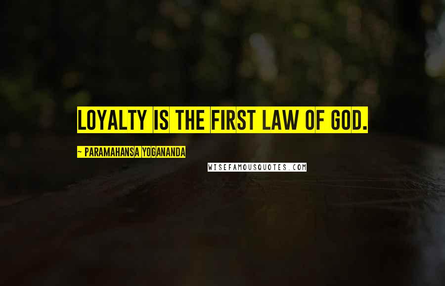 Paramahansa Yogananda Quotes: Loyalty is the first law of God.