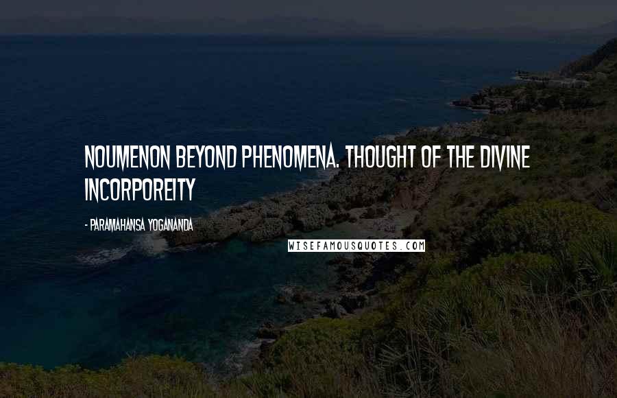 Paramahansa Yogananda Quotes: Noumenon beyond phenomena. Thought of the divine incorporeity