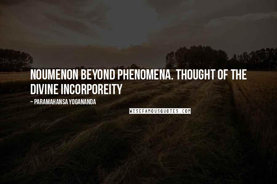 Paramahansa Yogananda Quotes: Noumenon beyond phenomena. Thought of the divine incorporeity