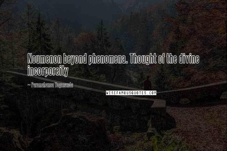 Paramahansa Yogananda Quotes: Noumenon beyond phenomena. Thought of the divine incorporeity