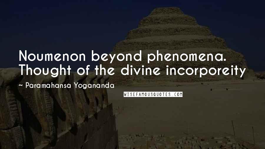 Paramahansa Yogananda Quotes: Noumenon beyond phenomena. Thought of the divine incorporeity