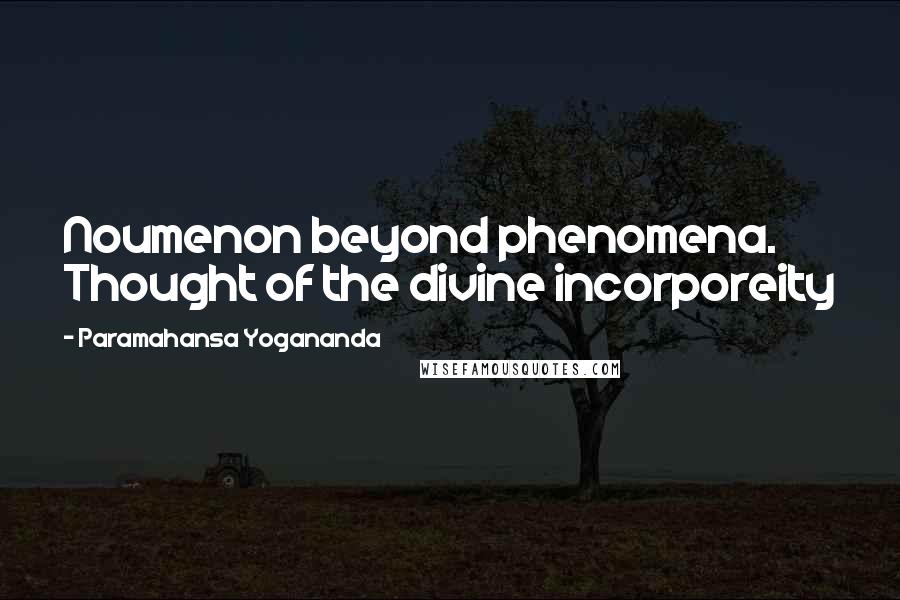 Paramahansa Yogananda Quotes: Noumenon beyond phenomena. Thought of the divine incorporeity