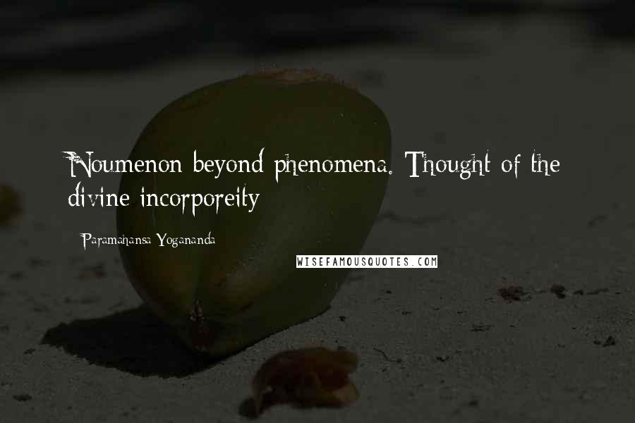 Paramahansa Yogananda Quotes: Noumenon beyond phenomena. Thought of the divine incorporeity