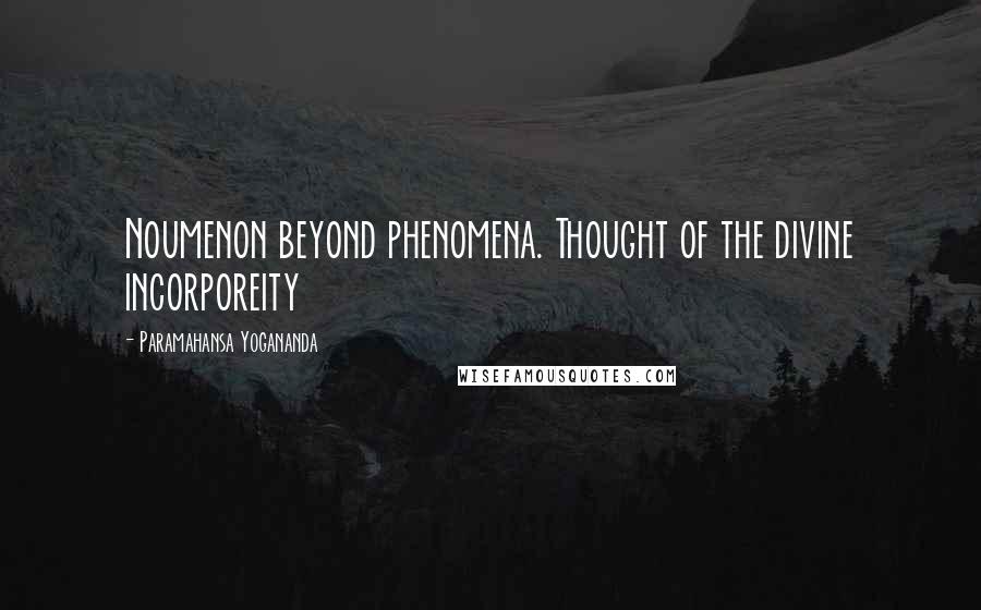 Paramahansa Yogananda Quotes: Noumenon beyond phenomena. Thought of the divine incorporeity