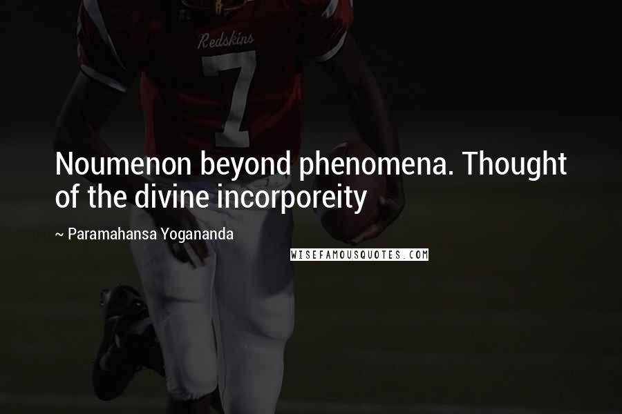 Paramahansa Yogananda Quotes: Noumenon beyond phenomena. Thought of the divine incorporeity