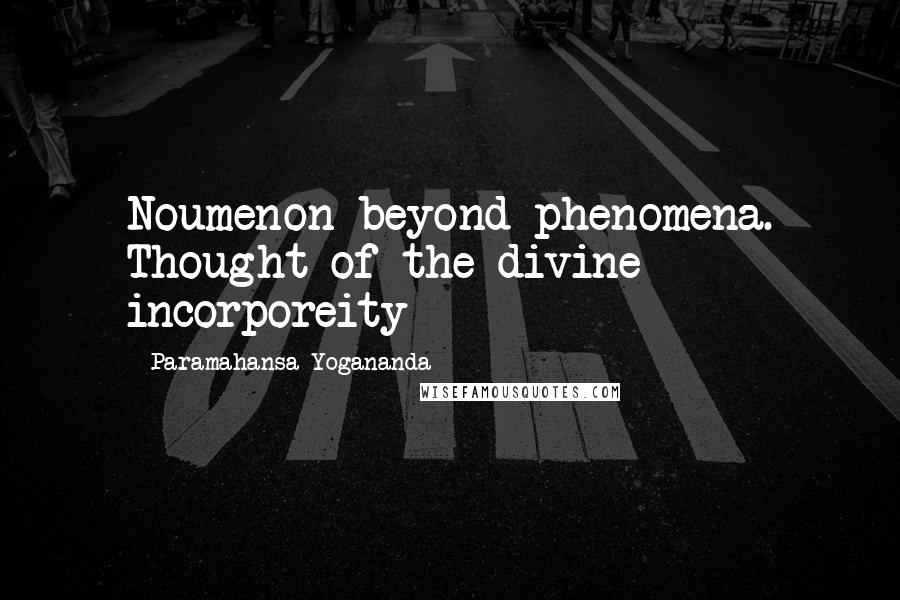 Paramahansa Yogananda Quotes: Noumenon beyond phenomena. Thought of the divine incorporeity