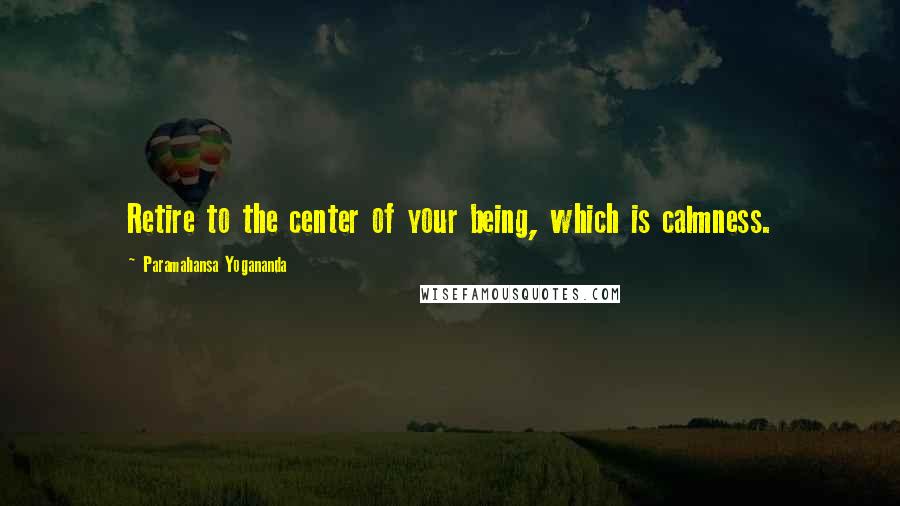 Paramahansa Yogananda Quotes: Retire to the center of your being, which is calmness.