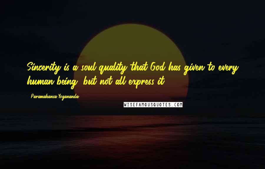 Paramahansa Yogananda Quotes: Sincerity is a soul quality that God has given to every human being, but not all express it.