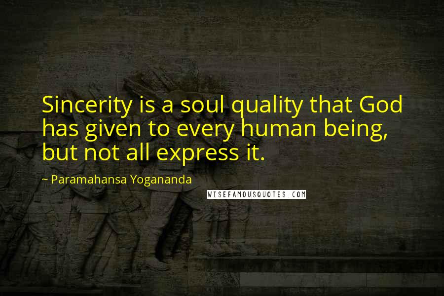 Paramahansa Yogananda Quotes: Sincerity is a soul quality that God has given to every human being, but not all express it.