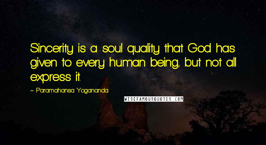 Paramahansa Yogananda Quotes: Sincerity is a soul quality that God has given to every human being, but not all express it.