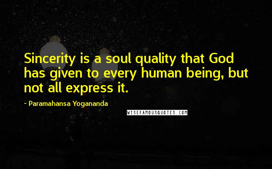 Paramahansa Yogananda Quotes: Sincerity is a soul quality that God has given to every human being, but not all express it.
