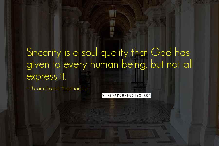 Paramahansa Yogananda Quotes: Sincerity is a soul quality that God has given to every human being, but not all express it.